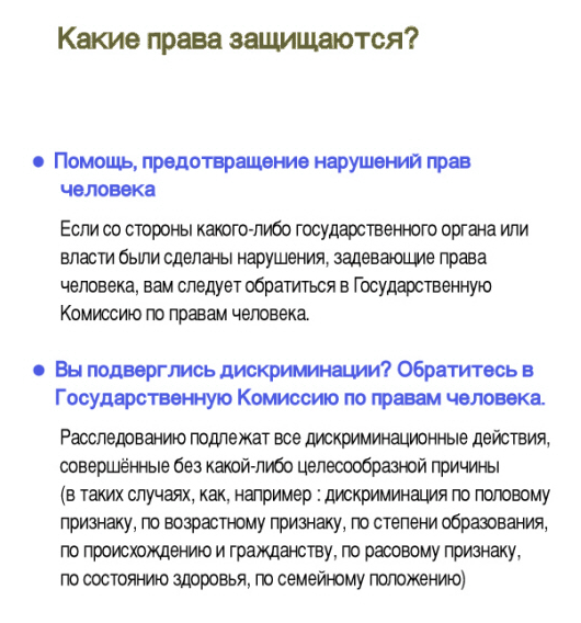 What rights does the commission protect? ○ Relieve and protect against human rights infringements  If you have been a victim of a human rights infringement, report your case to the Commission. The Commission has the authority to investigate the governmental organizations, private organizations, business entities, the military, the prosecutor's office, schools, detention centers and protective facilities. ○ Report cases of descrimination to the Commission - The Commission investigates cases of unreasonable treatments or discriminations based on sex, age, educational background, race, marital status, medical records, and so on. The Commission also handles a large number of sexual harassment cases.